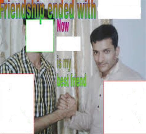  also called: friendship is over, now is my best friend, friendship ended with x, now y is my new friend, mudasir. Caption this Meme All Meme Templates. Template ID: 275318252. Format: png. Dimensions: 500x370 px. Filesize: 103 KB. Uploaded by an Imgflip user 3 years ago. 